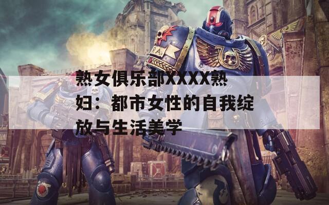 熟女俱樂部XXXX熟婦：都市女性的自我綻放與生活美學(xué)
