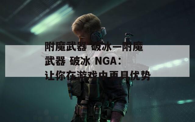 附魔武器 破冰—附魔武器 破冰 NGA：讓你在游戲中更具優(yōu)勢(shì)