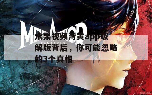 水果視頻污黃app破解版背后，你可能忽略的3個真相