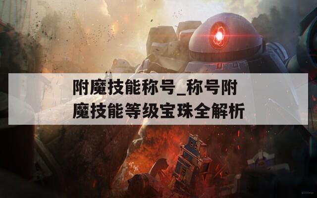 附魔技能稱號(hào)_稱號(hào)附魔技能等級(jí)寶珠全解析