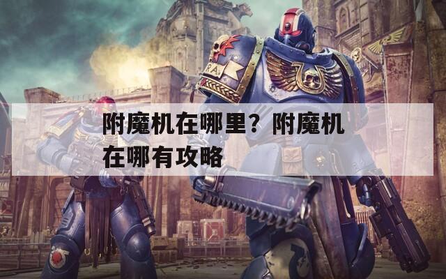 附魔機(jī)在哪里？附魔機(jī)在哪有攻略