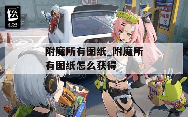 附魔所有圖紙_附魔所有圖紙?jiān)趺传@得