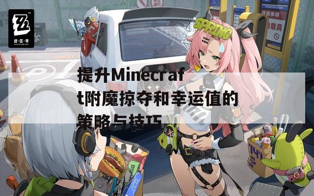 提升Minecraft附魔掠奪和幸運(yùn)值的策略與技巧