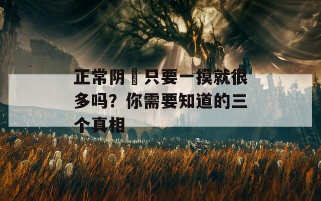 正常陰脣只要一摸就很多嗎？你需要知道的三個真相