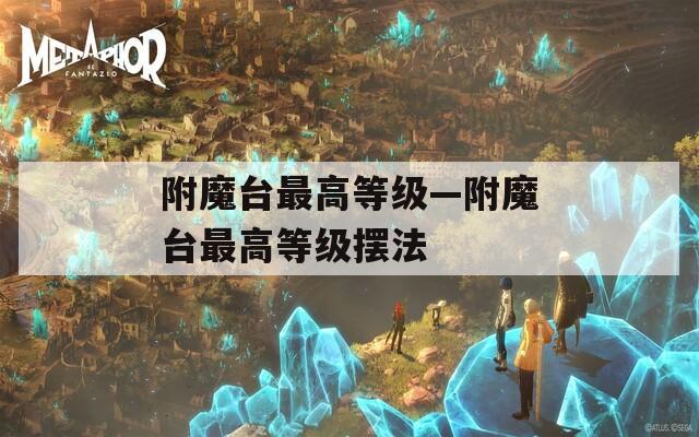 附魔臺(tái)最高等級(jí)—附魔臺(tái)最高等級(jí)擺法