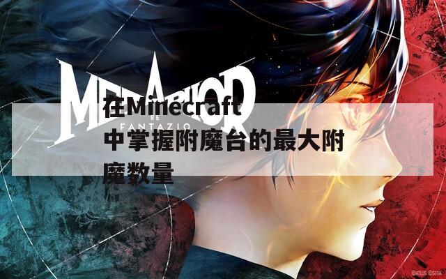 在Minecraft中掌握附魔臺(tái)的最大附魔數(shù)量