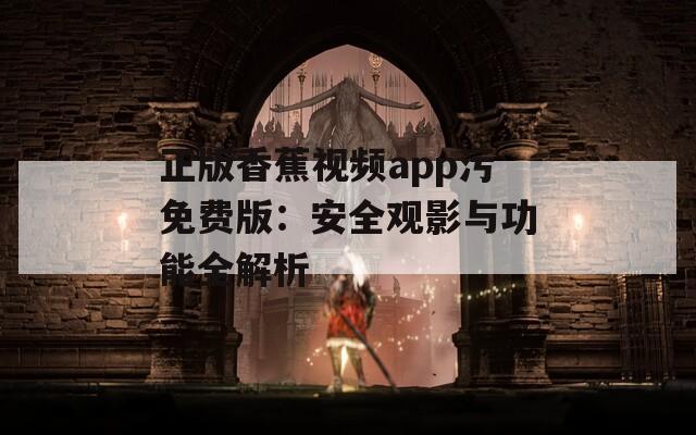 正版香蕉視頻app污免費(fèi)版：安全觀影與功能全解析