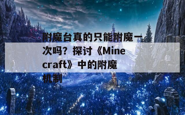 附魔臺真的只能附魔一次嗎？探討《Minecraft》中的附魔機(jī)制