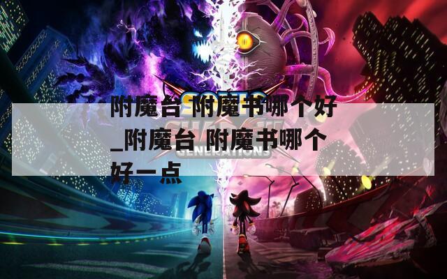 附魔臺(tái) 附魔書哪個(gè)好_附魔臺(tái) 附魔書哪個(gè)好一點(diǎn)