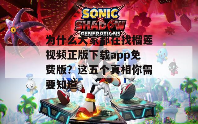 為什么大家都在找榴蓮視頻正版下載app免費版？這五個真相你需要知道