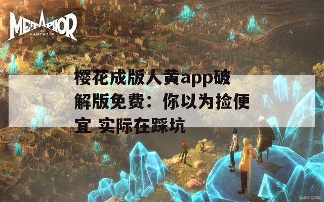 櫻花成版人黃app破解版免費(fèi)：你以為撿便宜 實(shí)際在踩坑