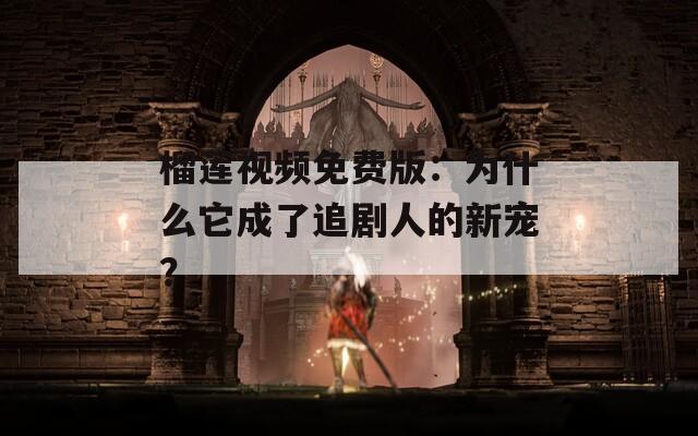 榴蓮視頻免費版：為什么它成了追劇人的新寵？