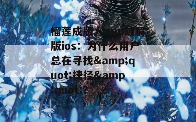榴蓮成版人app破解版ios：為什么用戶總在尋找&quot;捷徑&quot;？