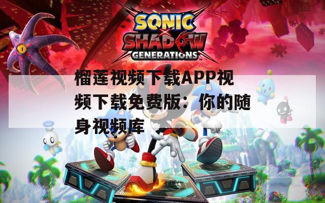 榴蓮視頻下載APP視頻下載免費(fèi)版：你的隨身視頻庫