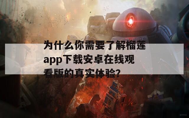 為什么你需要了解榴蓮app下載安卓在線觀看版的真實(shí)體驗(yàn)？