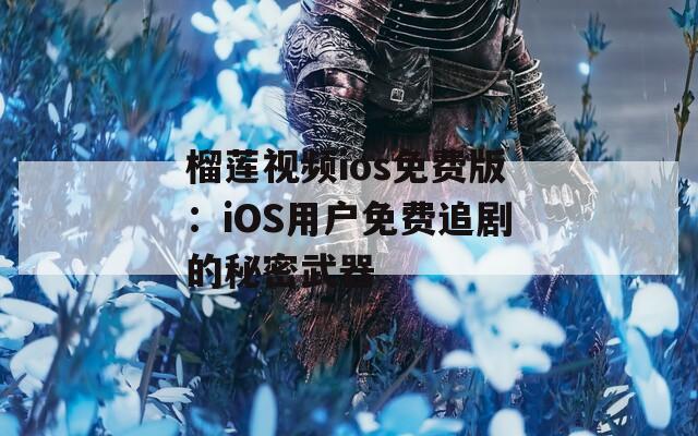 榴蓮視頻ios免費(fèi)版：iOS用戶免費(fèi)追劇的秘密武器