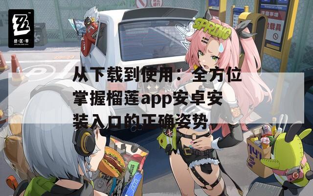從下載到使用：全方位掌握榴蓮app安卓安裝入口的正確姿勢