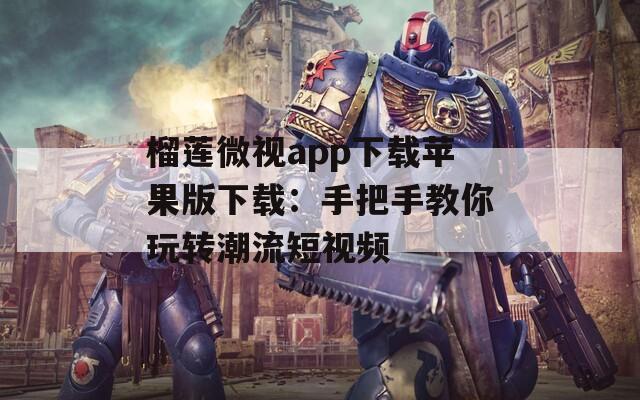 榴蓮微視app下載蘋果版下載：手把手教你玩轉(zhuǎn)潮流短視頻