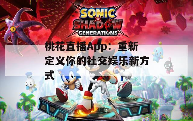 桃花直播App：重新定義你的社交娛樂新方式