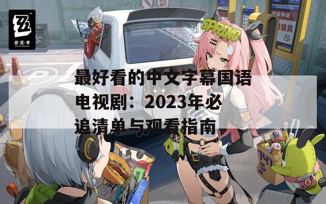 最好看的中文字幕國(guó)語(yǔ)電視?。?023年必追清單與觀看指南