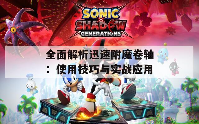 全面解析迅速附魔卷軸：使用技巧與實(shí)戰(zhàn)應(yīng)用