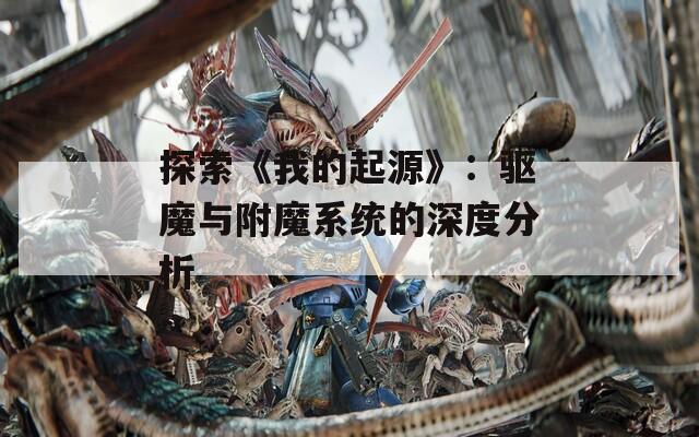 探索《我的起源》：驅魔與附魔系統(tǒng)的深度分析
