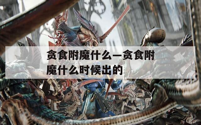 貪食附魔什么—貪食附魔什么時(shí)候出的