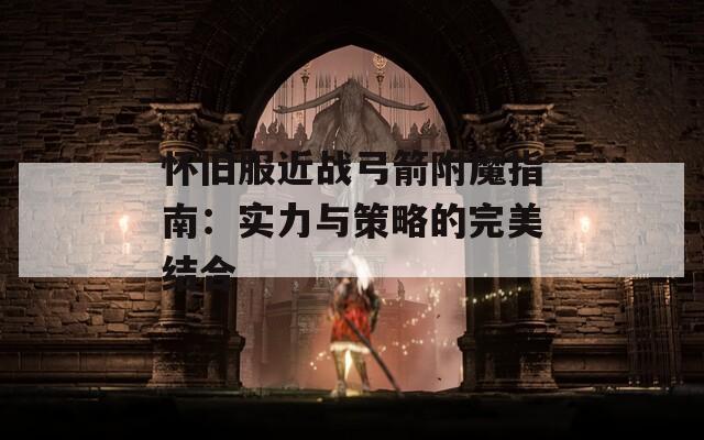 懷舊服近戰(zhàn)弓箭附魔指南：實力與策略的完美結合