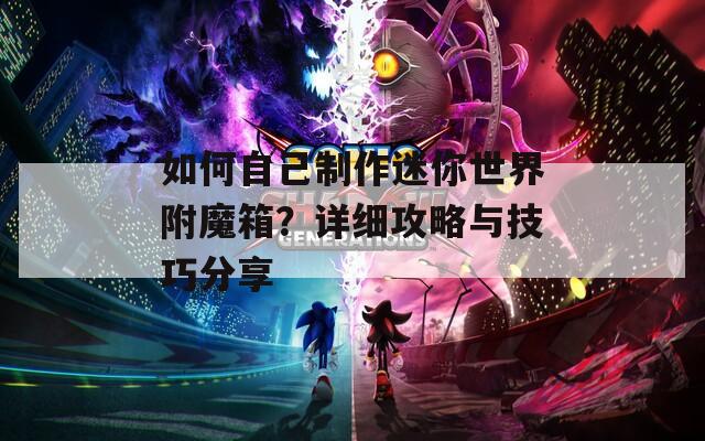 如何自己制作迷你世界附魔箱？詳細(xì)攻略與技巧分享