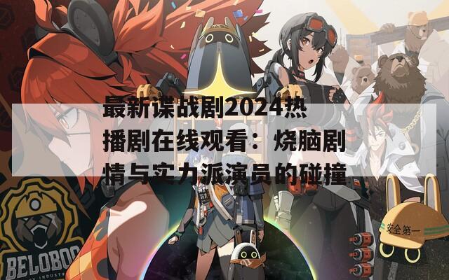 最新諜戰(zhàn)劇2024熱播劇在線觀看：燒腦劇情與實力派演員的碰撞