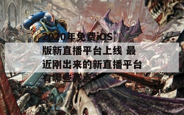 2020年免費iOS版新直播平臺上線 最近剛出來的新直播平臺有哪些亮點？