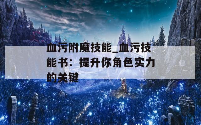 血污附魔技能_血污技能書(shū)：提升你角色實(shí)力的關(guān)鍵