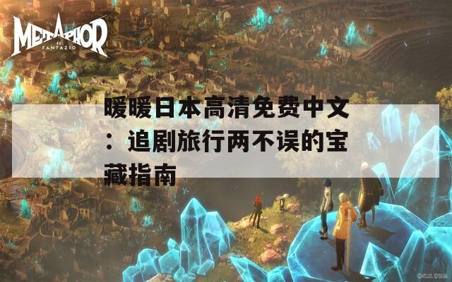 暖暖日本高清免費中文：追劇旅行兩不誤的寶藏指南