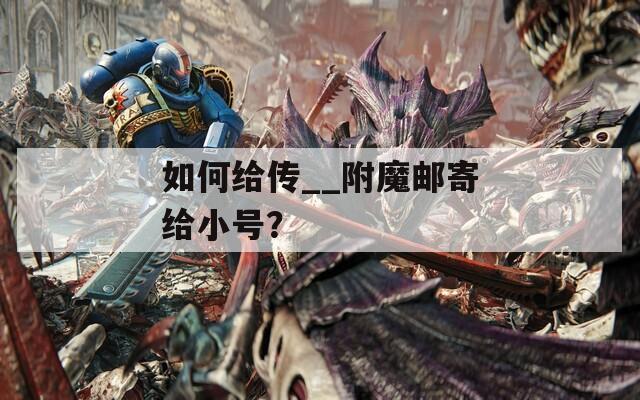 如何給傳__附魔郵寄給小號？