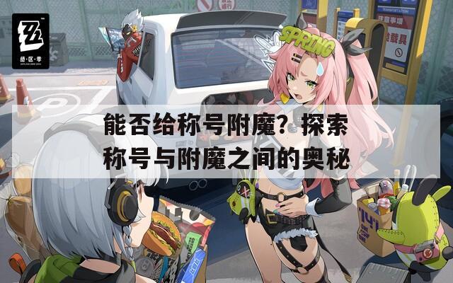 能否給稱號(hào)附魔？探索稱號(hào)與附魔之間的奧秘