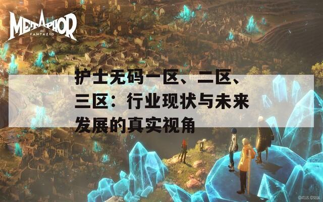 護(hù)士無(wú)碼一區(qū)、二區(qū)、三區(qū)：行業(yè)現(xiàn)狀與未來(lái)發(fā)展的真實(shí)視角