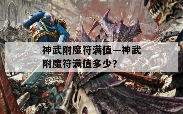 神武附魔符滿值—神武附魔符滿值多少？