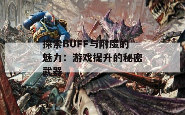 探索BUFF與附魔的魅力：游戲提升的秘密武器