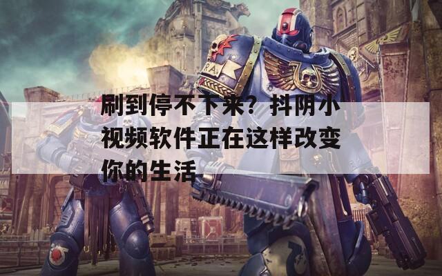 刷到停不下來？抖陰小視頻軟件正在這樣改變你的生活