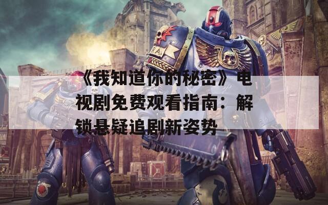 《我知道你的秘密》電視劇免費(fèi)觀看指南：解鎖懸疑追劇新姿勢(shì)