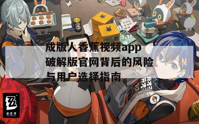 成版人香蕉視頻app破解版官網背后的風險與用戶選擇指南