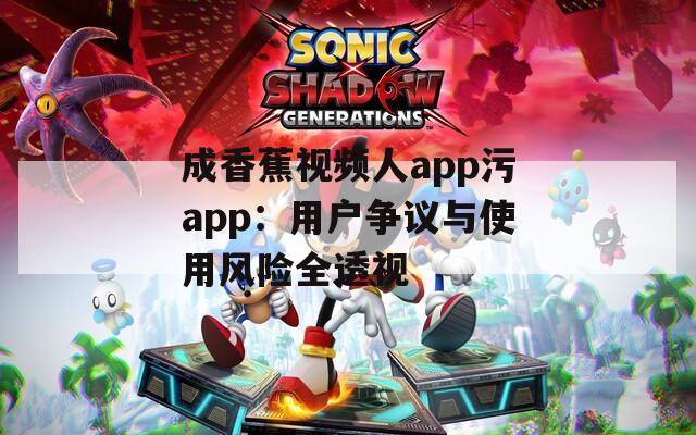 成香蕉視頻人app污app：用戶爭議與使用風(fēng)險全透視