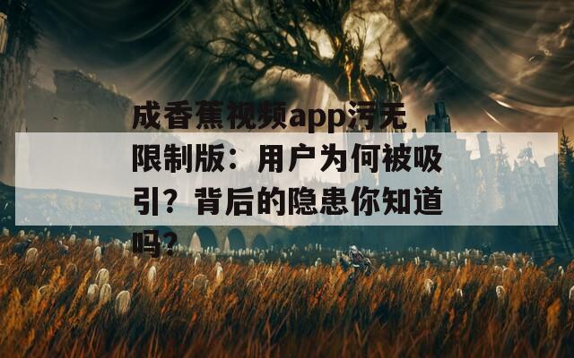 成香蕉視頻app污無限制版：用戶為何被吸引？背后的隱患你知道嗎？