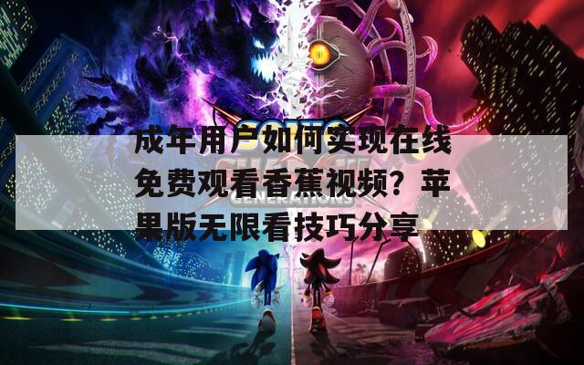 成年用戶如何實現(xiàn)在線免費觀看香蕉視頻？蘋果版無限看技巧分享
