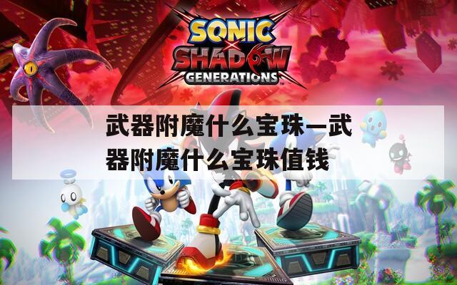 武器附魔什么寶珠—武器附魔什么寶珠值錢(qián)