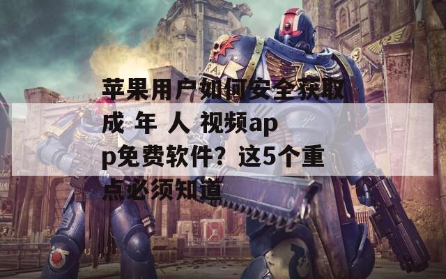 蘋果用戶如何安全獲取成 年 人 視頻app免費軟件？這5個重點必須知道