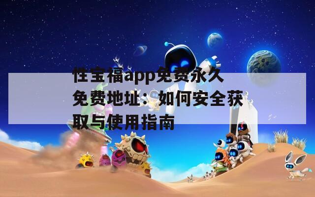 性寶福app免費永久免費地址：如何安全獲取與使用指南