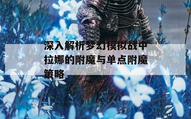 深入解析夢幻模擬戰(zhàn)中拉娜的附魔與單點附魔策略