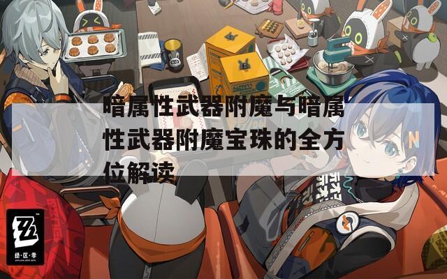 暗屬性武器附魔與暗屬性武器附魔寶珠的全方位解讀