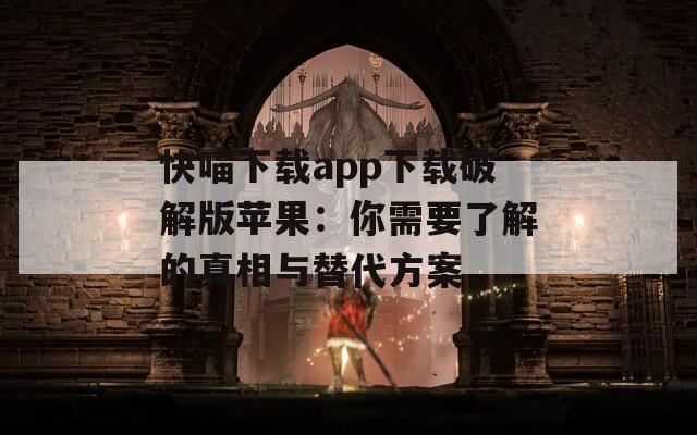 快喵下載app下載破解版蘋果：你需要了解的真相與替代方案